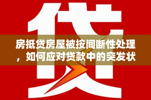漾濞房抵贷房屋被按间断性处理，如何应对贷款中的突发状况？