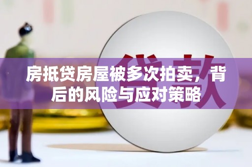 漾濞房抵贷房屋被多次拍卖，背后的风险与应对策略