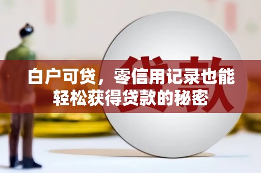漾濞白户可贷，零信用记录也能轻松获得贷款的秘密