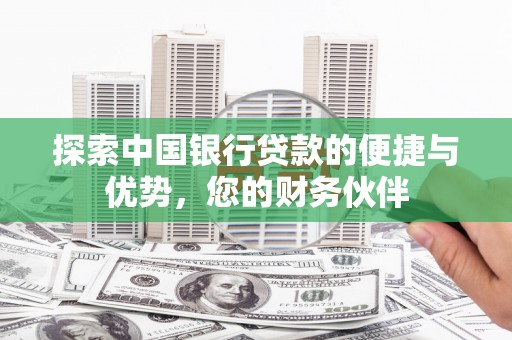 奉新探索中国银行贷款的便捷与优势，您的财务伙伴