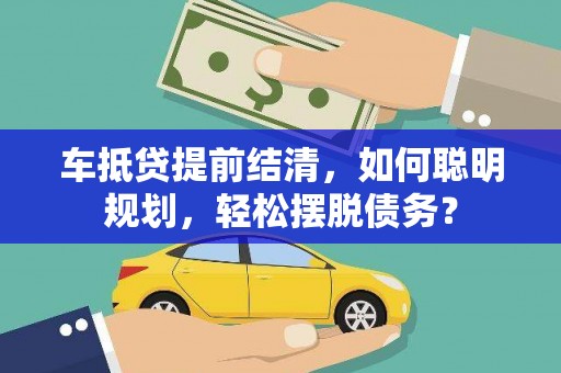 奉新车抵贷提前结清，如何聪明规划，轻松摆脱债务？
