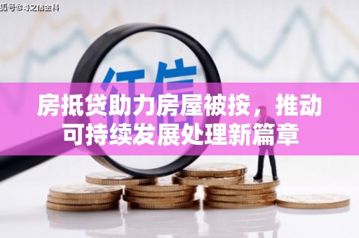 奉新房抵贷助力房屋被按，推动可持续发展处理新篇章