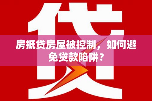 万州房抵贷房屋被控制，如何避免贷款陷阱？