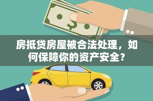 芮城房抵贷房屋被合法处理，如何保障你的资产安全？