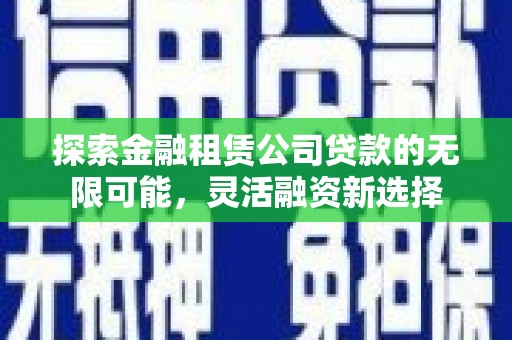 牧野探索金融租赁公司贷款的无限可能，灵活融资新选择