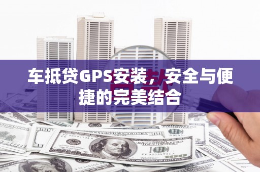 黄州车抵贷GPS安装，安全与便捷的完美结合