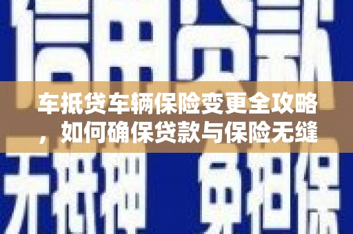 亚东车抵贷车辆保险变更全攻略，如何确保贷款与保险无缝衔接