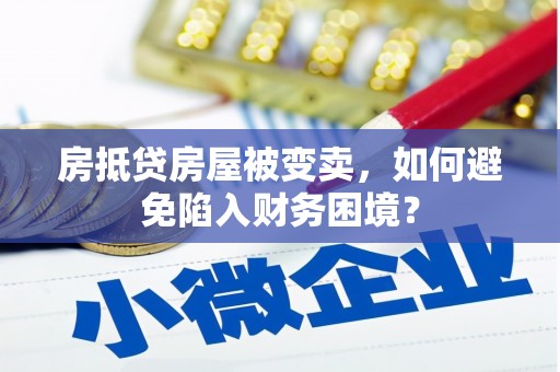 亚东房抵贷房屋被变卖，如何避免陷入财务困境？