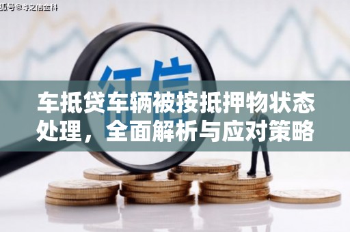 亚东车抵贷车辆被按抵押物状态处理，全面解析与应对策略
