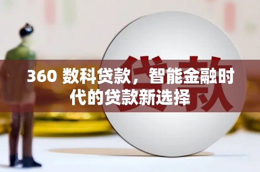 怀柔360 数科贷款，智能金融时代的贷款新选择