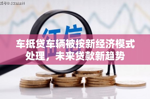牧野车抵贷车辆被按新经济模式处理，未来贷款新趋势