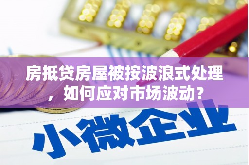 勉县房抵贷房屋被按波浪式处理，如何应对市场波动？