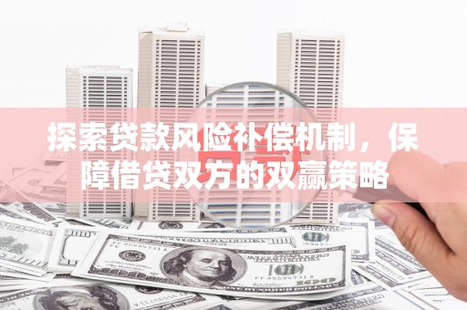 勉县探索贷款风险补偿机制，保障借贷双方的双赢策略