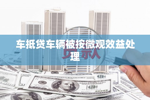 霍州车抵贷车辆被按微观效益处理