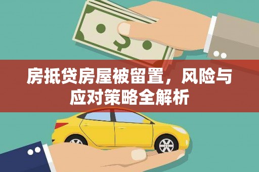 勉县房抵贷房屋被留置，风险与应对策略全解析