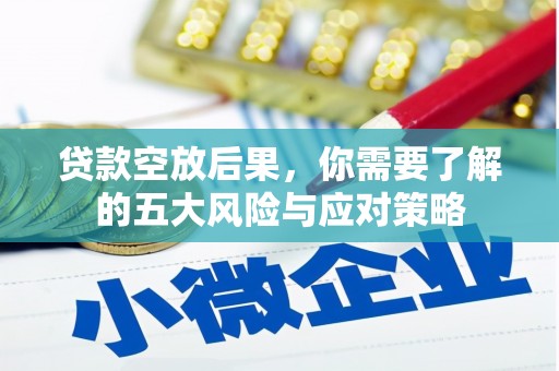 犍为贷款空放后果，你需要了解的五大风险与应对策略