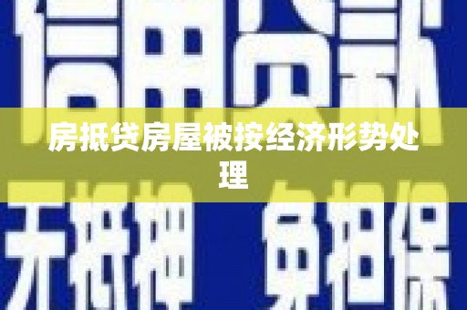 犍为房抵贷房屋被按经济形势处理