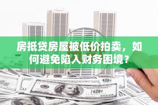 洮北房抵贷房屋被低价拍卖，如何避免陷入财务困境？