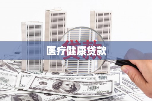 鸡冠医疗健康贷款