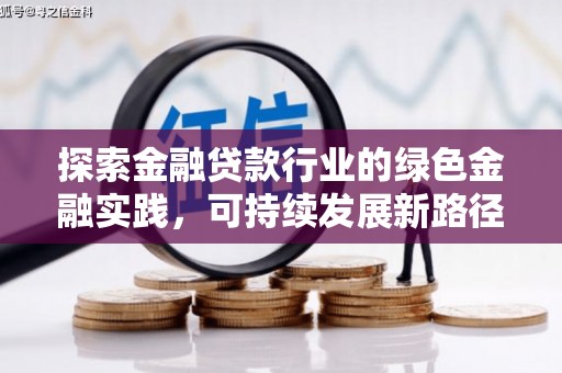 鸡冠探索金融贷款行业的绿色金融实践，可持续发展新路径