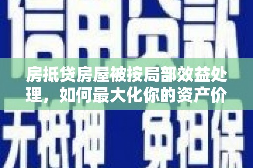 克山房抵贷房屋被按局部效益处理，如何最大化你的资产价值？