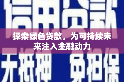 克山探索绿色贷款，为可持续未来注入金融动力