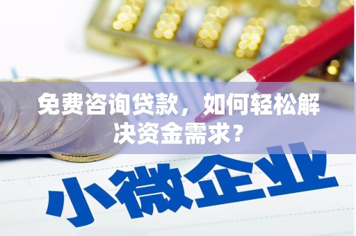克山免费咨询贷款，如何轻松解决资金需求？