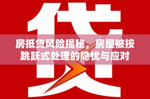 彭水房抵贷风险揭秘，房屋被按跳跃式处理的隐忧与应对