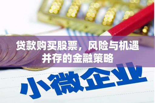 彭水贷款购买股票，风险与机遇并存的金融策略