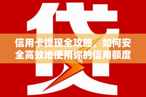 临清信用卡提现全攻略，如何安全高效地使用你的信用额度
