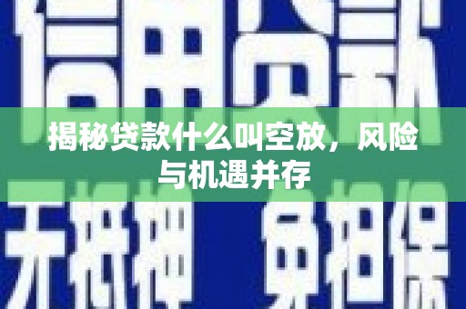 氹仔岛揭秘贷款什么叫空放，风险与机遇并存