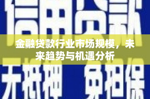 海勃湾金融贷款行业市场规模，未来趋势与机遇分析