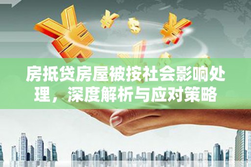 芮城房抵贷房屋被按社会影响处理，深度解析与应对策略