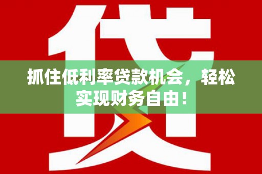 沙河抓住低利率贷款机会，轻松实现财务自由！