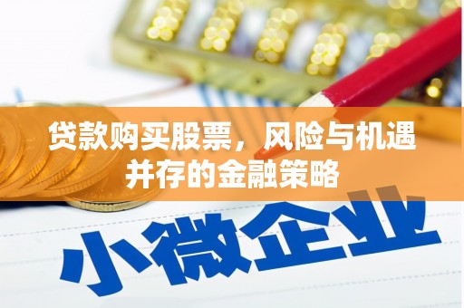 沙河贷款购买股票，风险与机遇并存的金融策略