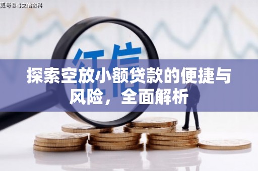 潍城探索空放小额贷款的便捷与风险，全面解析