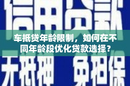 察雅车抵贷年龄限制，如何在不同年龄段优化贷款选择？