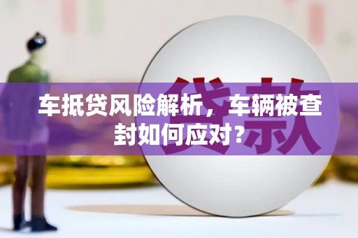 察雅车抵贷风险解析，车辆被查封如何应对？