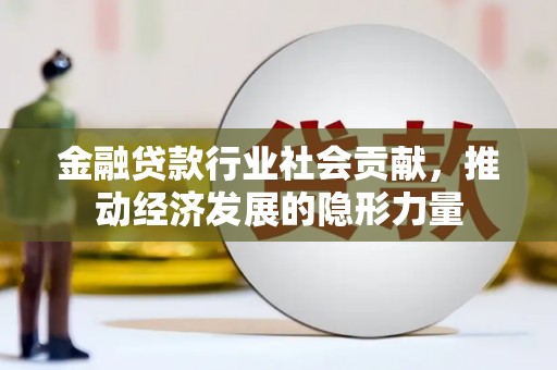 察雅金融贷款行业社会贡献，推动经济发展的隐形力量