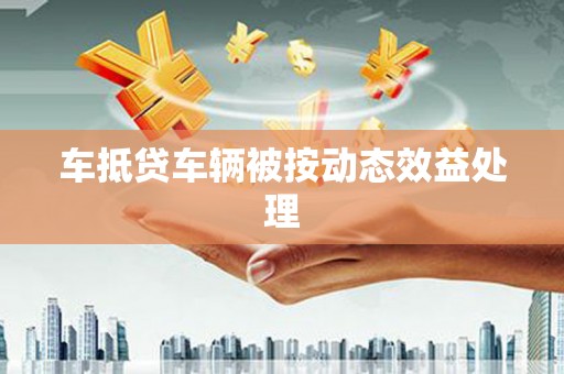 华安车抵贷车辆被按动态效益处理