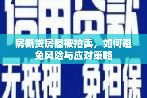 华安房抵贷房屋被拍卖，如何避免风险与应对策略