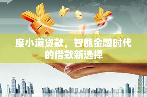 漳县度小满贷款，智能金融时代的借款新选择