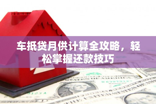蓝山车抵贷月供计算全攻略，轻松掌握还款技巧