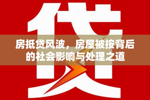 华安房抵贷风波，房屋被按背后的社会影响与处理之道