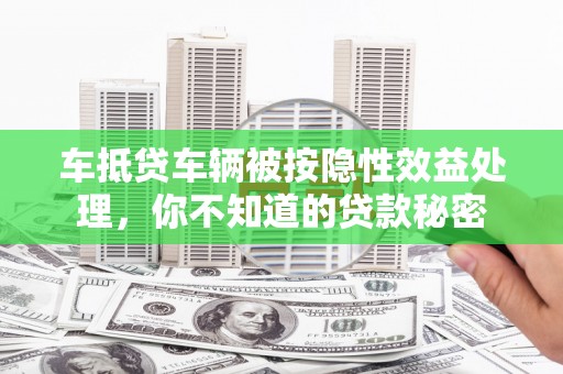 蓝山车抵贷车辆被按隐性效益处理，你不知道的贷款秘密