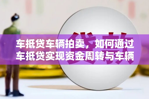 蓝山车抵贷车辆拍卖，如何通过车抵贷实现资金周转与车辆变现