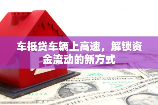 万州车抵贷车辆上高速，解锁资金流动的新方式