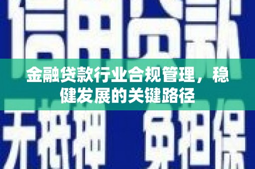 洮北金融贷款行业合规管理，稳健发展的关键路径