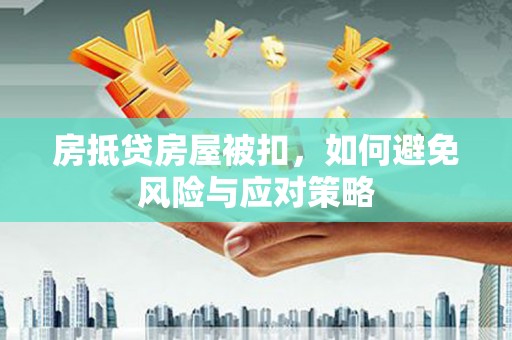 尖山房抵贷房屋被扣，如何避免风险与应对策略