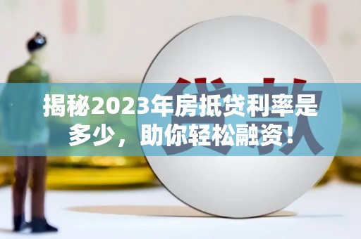 洮北揭秘2023年房抵贷利率是多少，助你轻松融资！